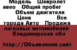  › Модель ­ Шевролет авео › Общий пробег ­ 52 000 › Объем двигателя ­ 115 › Цена ­ 480 000 - Все города Авто » Продажа легковых автомобилей   . Владимирская обл.